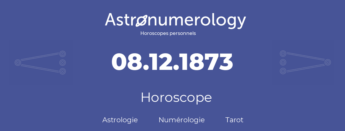 Horoscope pour anniversaire (jour de naissance): 08.12.1873 (8 Décembre 1873)