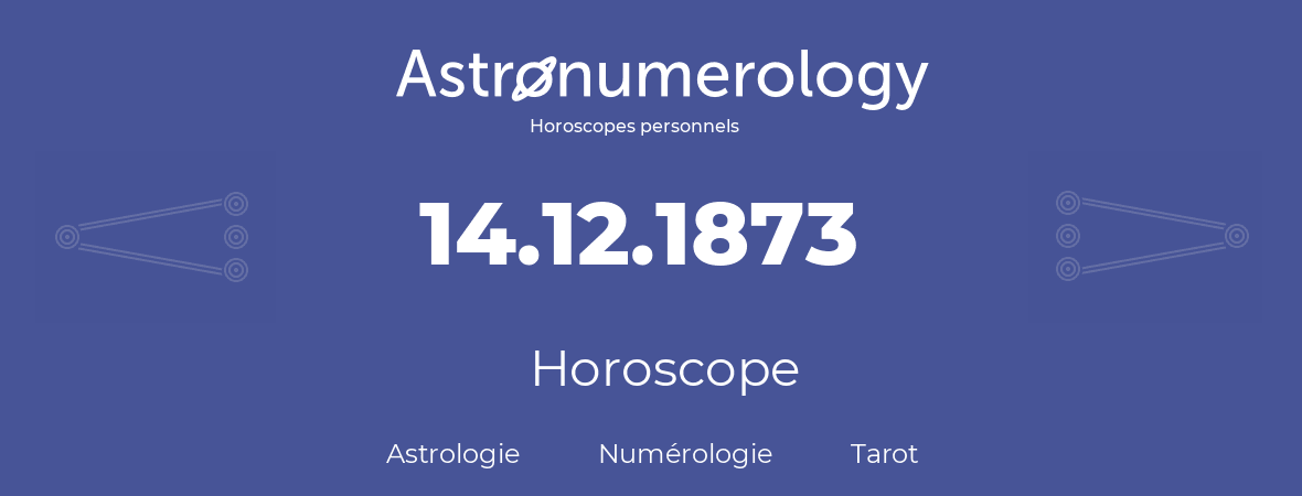 Horoscope pour anniversaire (jour de naissance): 14.12.1873 (14 Décembre 1873)