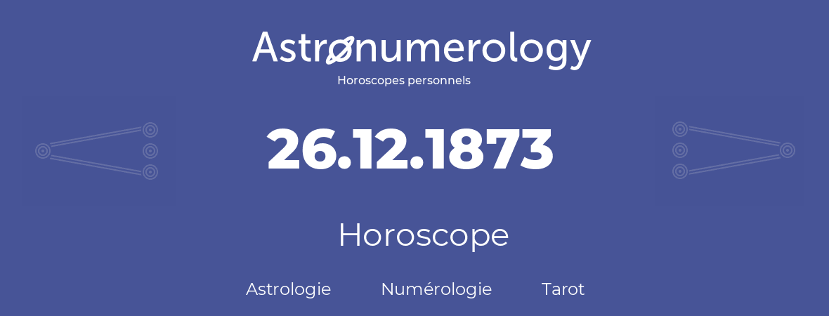 Horoscope pour anniversaire (jour de naissance): 26.12.1873 (26 Décembre 1873)