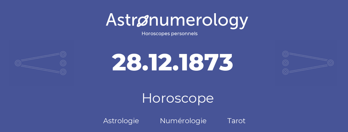 Horoscope pour anniversaire (jour de naissance): 28.12.1873 (28 Décembre 1873)