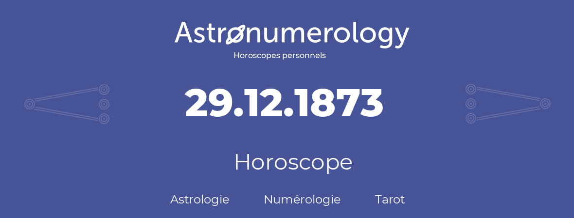 Horoscope pour anniversaire (jour de naissance): 29.12.1873 (29 Décembre 1873)