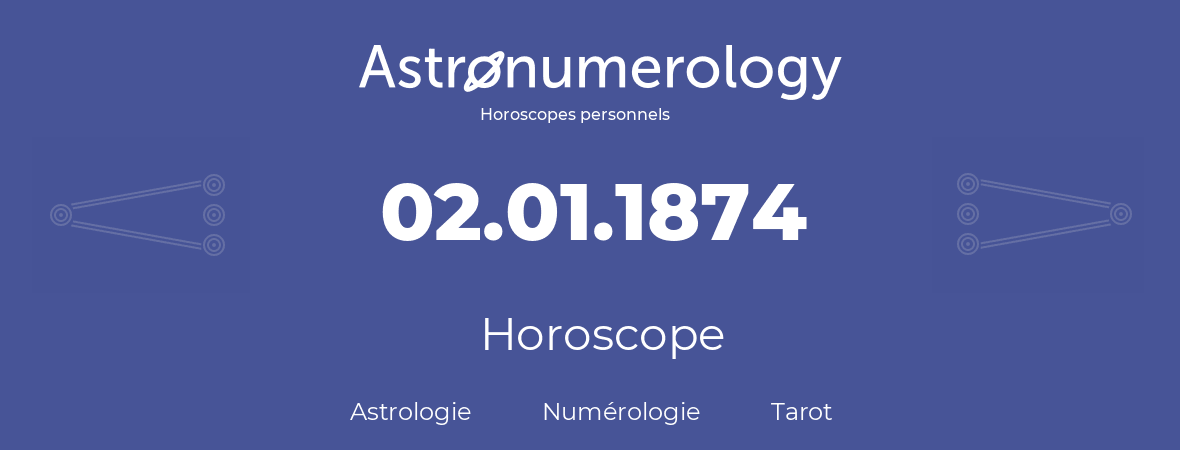 Horoscope pour anniversaire (jour de naissance): 02.01.1874 (02 Janvier 1874)