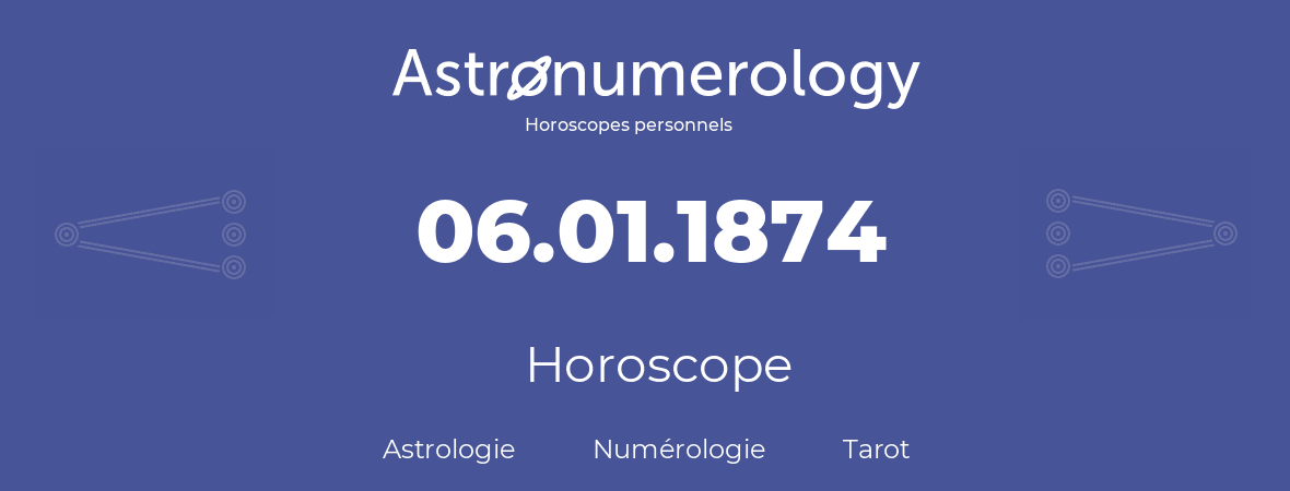 Horoscope pour anniversaire (jour de naissance): 06.01.1874 (06 Janvier 1874)