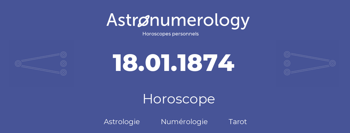 Horoscope pour anniversaire (jour de naissance): 18.01.1874 (18 Janvier 1874)