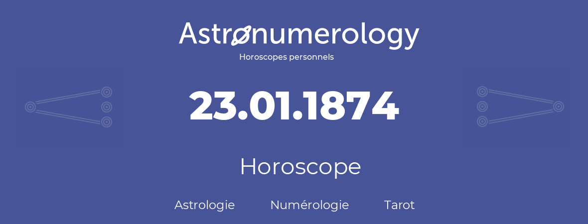 Horoscope pour anniversaire (jour de naissance): 23.01.1874 (23 Janvier 1874)