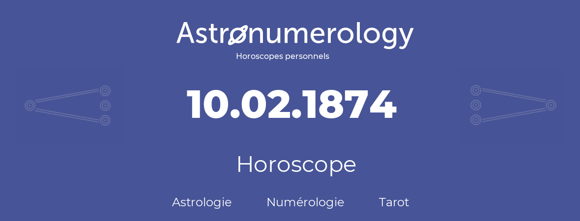Horoscope pour anniversaire (jour de naissance): 10.02.1874 (10 Février 1874)
