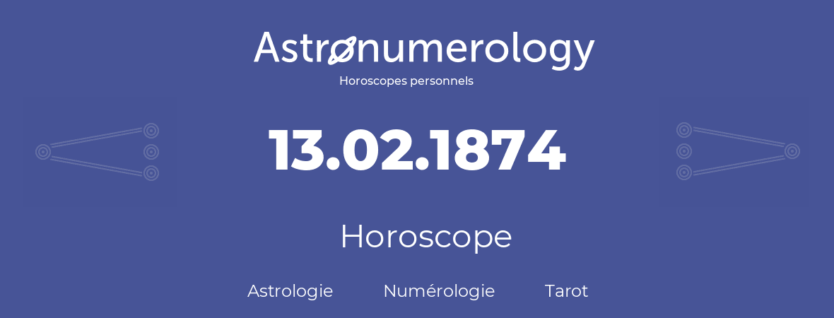 Horoscope pour anniversaire (jour de naissance): 13.02.1874 (13 Février 1874)