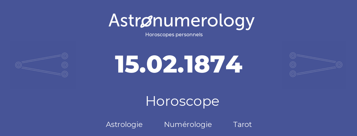 Horoscope pour anniversaire (jour de naissance): 15.02.1874 (15 Février 1874)