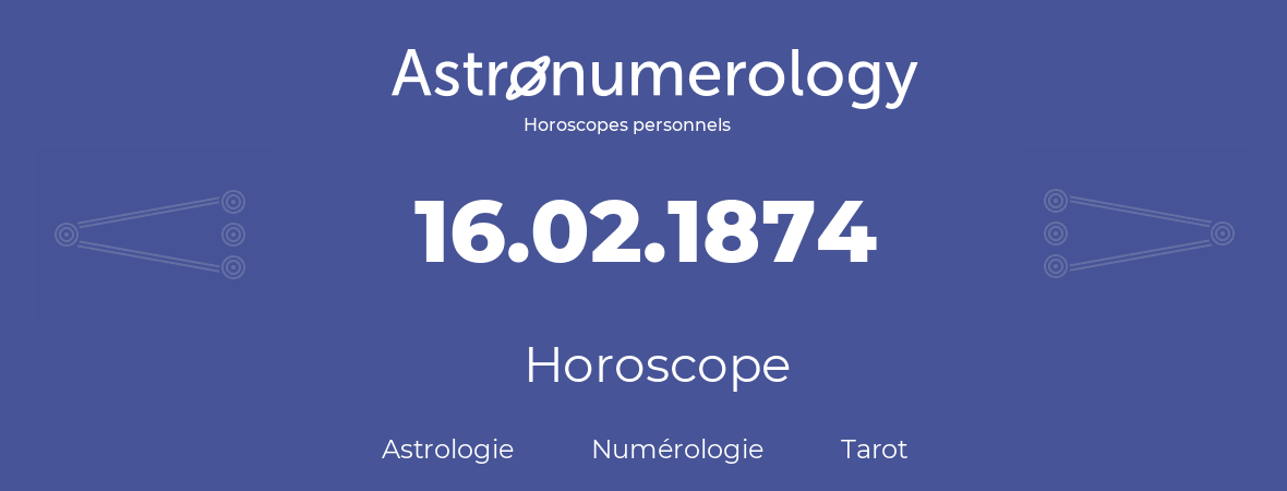Horoscope pour anniversaire (jour de naissance): 16.02.1874 (16 Février 1874)