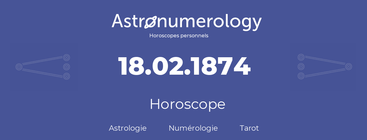 Horoscope pour anniversaire (jour de naissance): 18.02.1874 (18 Février 1874)