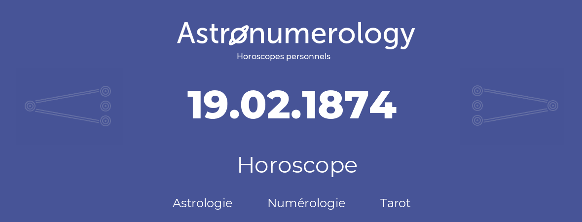 Horoscope pour anniversaire (jour de naissance): 19.02.1874 (19 Février 1874)