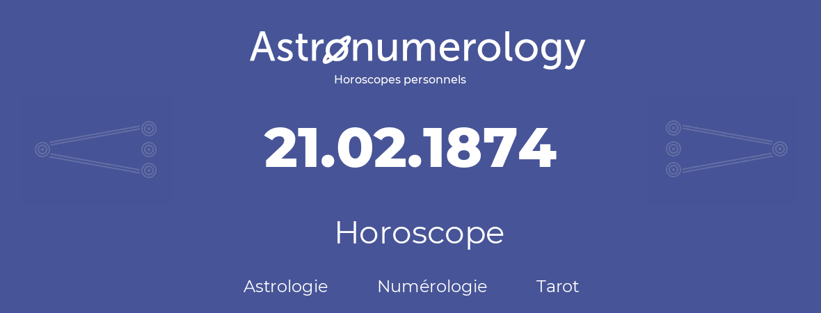 Horoscope pour anniversaire (jour de naissance): 21.02.1874 (21 Février 1874)