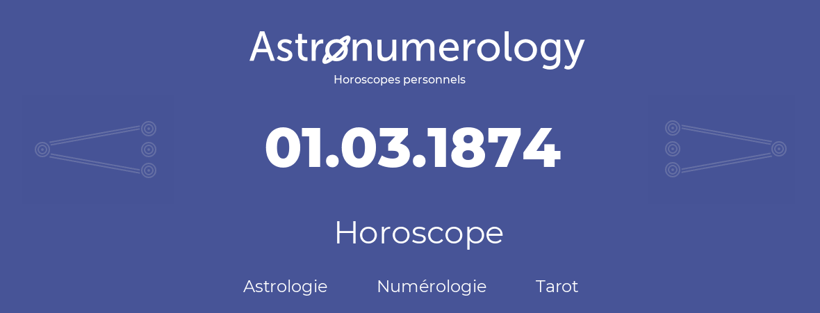 Horoscope pour anniversaire (jour de naissance): 01.03.1874 (01 Mars 1874)