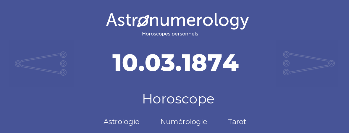 Horoscope pour anniversaire (jour de naissance): 10.03.1874 (10 Mars 1874)