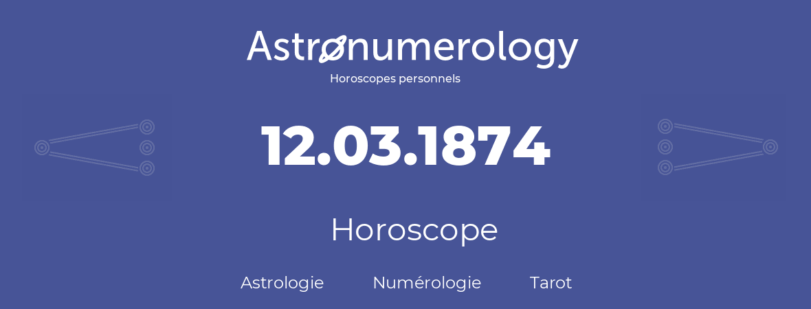 Horoscope pour anniversaire (jour de naissance): 12.03.1874 (12 Mars 1874)