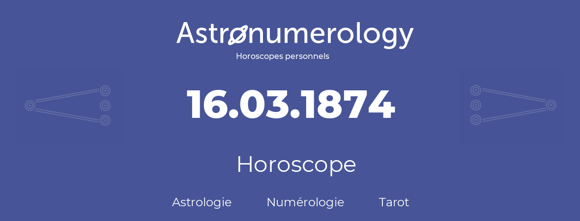 Horoscope pour anniversaire (jour de naissance): 16.03.1874 (16 Mars 1874)