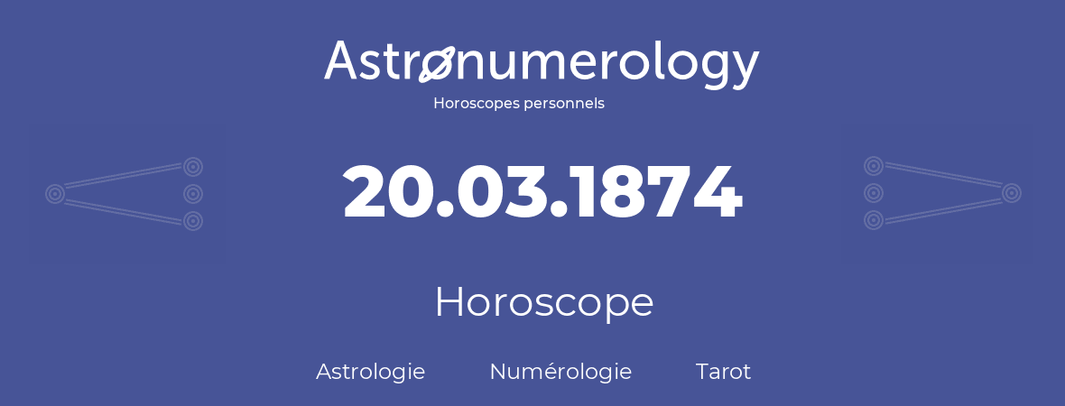 Horoscope pour anniversaire (jour de naissance): 20.03.1874 (20 Mars 1874)