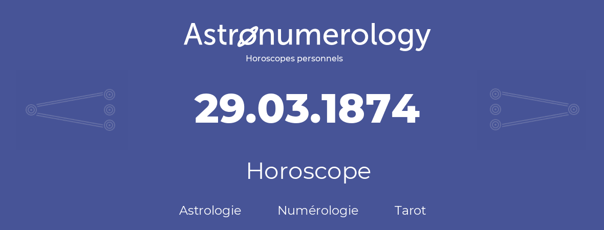Horoscope pour anniversaire (jour de naissance): 29.03.1874 (29 Mars 1874)
