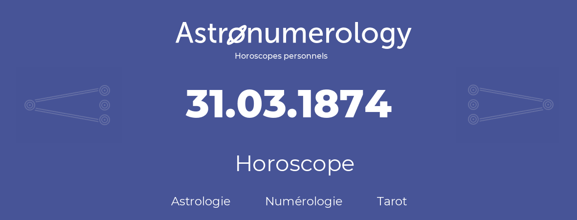 Horoscope pour anniversaire (jour de naissance): 31.03.1874 (31 Mars 1874)