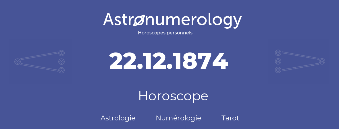 Horoscope pour anniversaire (jour de naissance): 22.12.1874 (22 Décembre 1874)