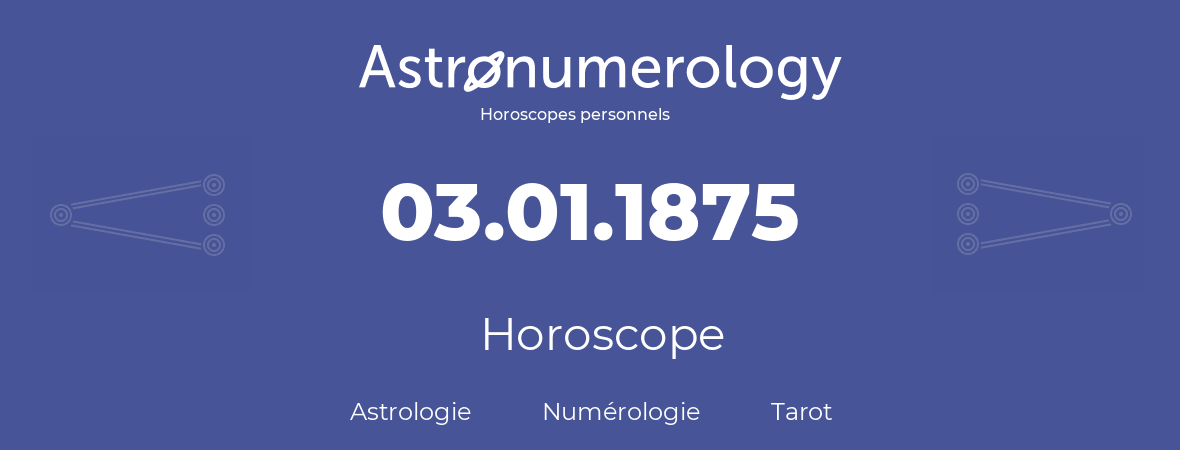 Horoscope pour anniversaire (jour de naissance): 03.01.1875 (03 Janvier 1875)