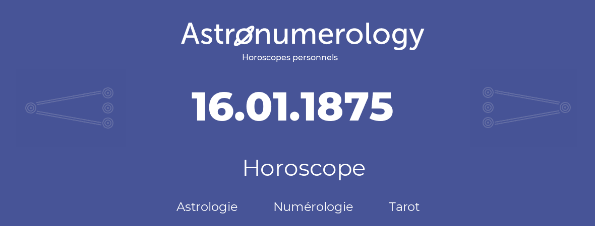 Horoscope pour anniversaire (jour de naissance): 16.01.1875 (16 Janvier 1875)
