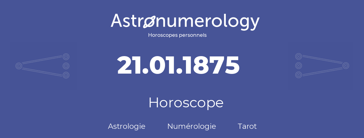 Horoscope pour anniversaire (jour de naissance): 21.01.1875 (21 Janvier 1875)