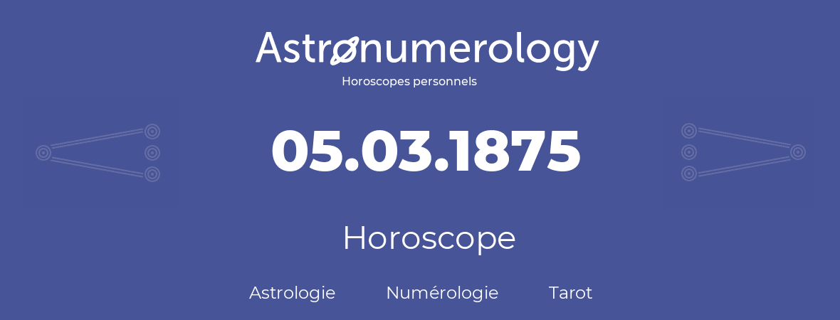 Horoscope pour anniversaire (jour de naissance): 05.03.1875 (05 Mars 1875)
