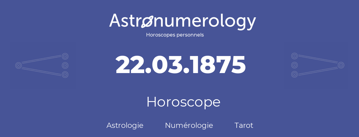 Horoscope pour anniversaire (jour de naissance): 22.03.1875 (22 Mars 1875)