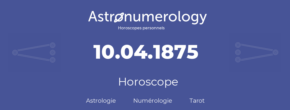 Horoscope pour anniversaire (jour de naissance): 10.04.1875 (10 Avril 1875)