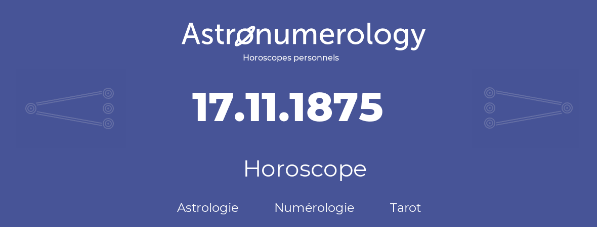 Horoscope pour anniversaire (jour de naissance): 17.11.1875 (17 Novembre 1875)