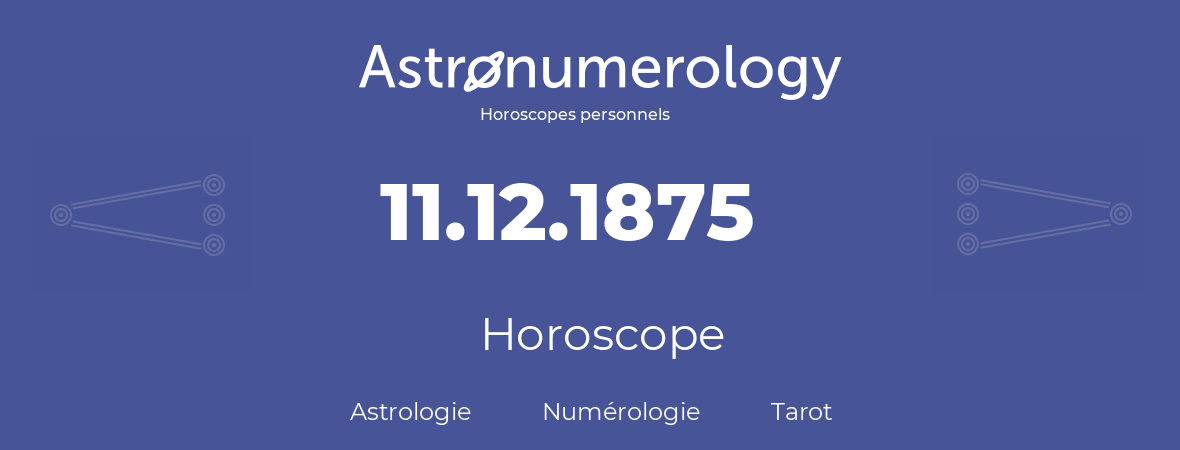 Horoscope pour anniversaire (jour de naissance): 11.12.1875 (11 Décembre 1875)