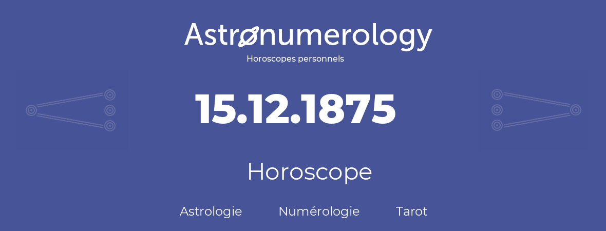 Horoscope pour anniversaire (jour de naissance): 15.12.1875 (15 Décembre 1875)