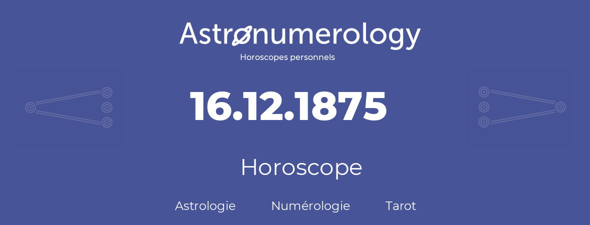 Horoscope pour anniversaire (jour de naissance): 16.12.1875 (16 Décembre 1875)