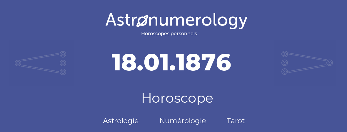 Horoscope pour anniversaire (jour de naissance): 18.01.1876 (18 Janvier 1876)