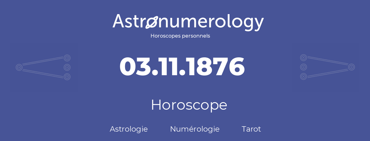 Horoscope pour anniversaire (jour de naissance): 03.11.1876 (03 Novembre 1876)