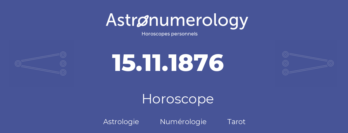 Horoscope pour anniversaire (jour de naissance): 15.11.1876 (15 Novembre 1876)