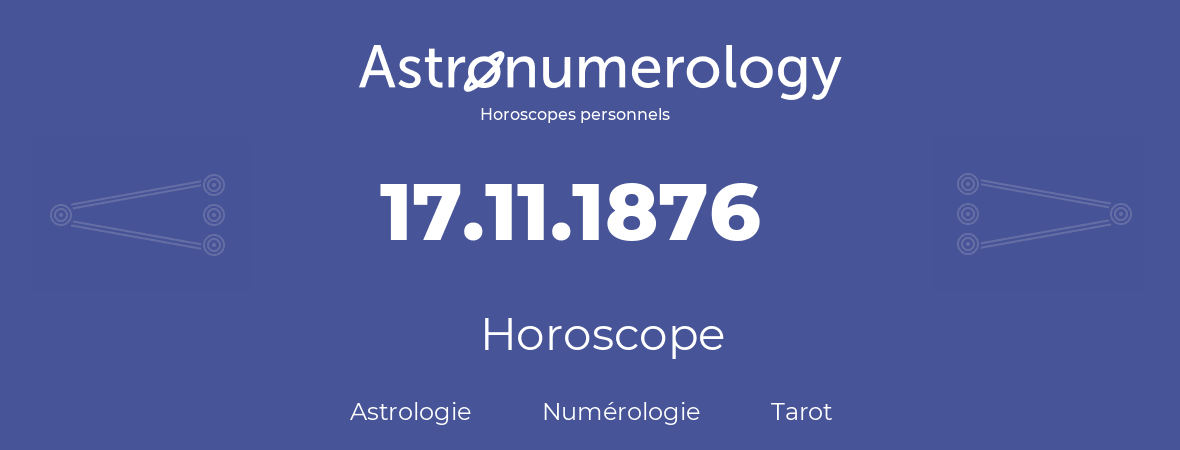 Horoscope pour anniversaire (jour de naissance): 17.11.1876 (17 Novembre 1876)