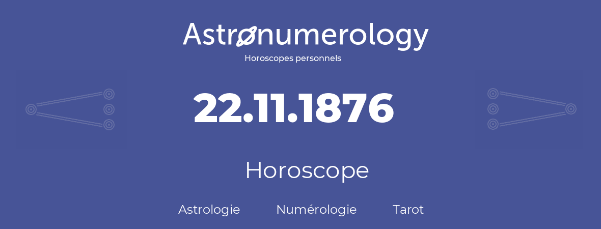 Horoscope pour anniversaire (jour de naissance): 22.11.1876 (22 Novembre 1876)