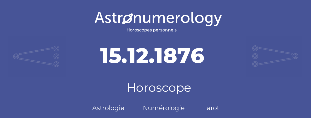 Horoscope pour anniversaire (jour de naissance): 15.12.1876 (15 Décembre 1876)