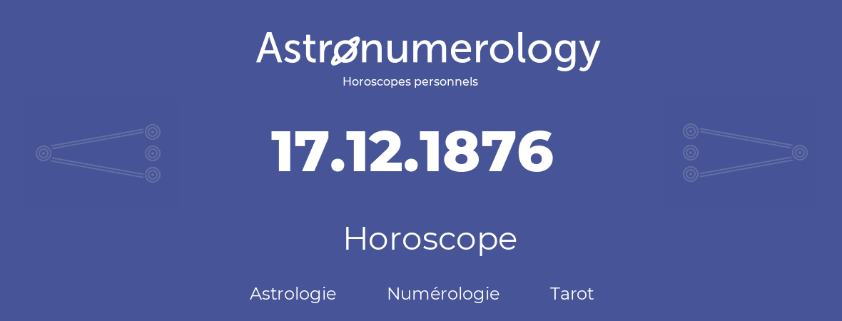 Horoscope pour anniversaire (jour de naissance): 17.12.1876 (17 Décembre 1876)