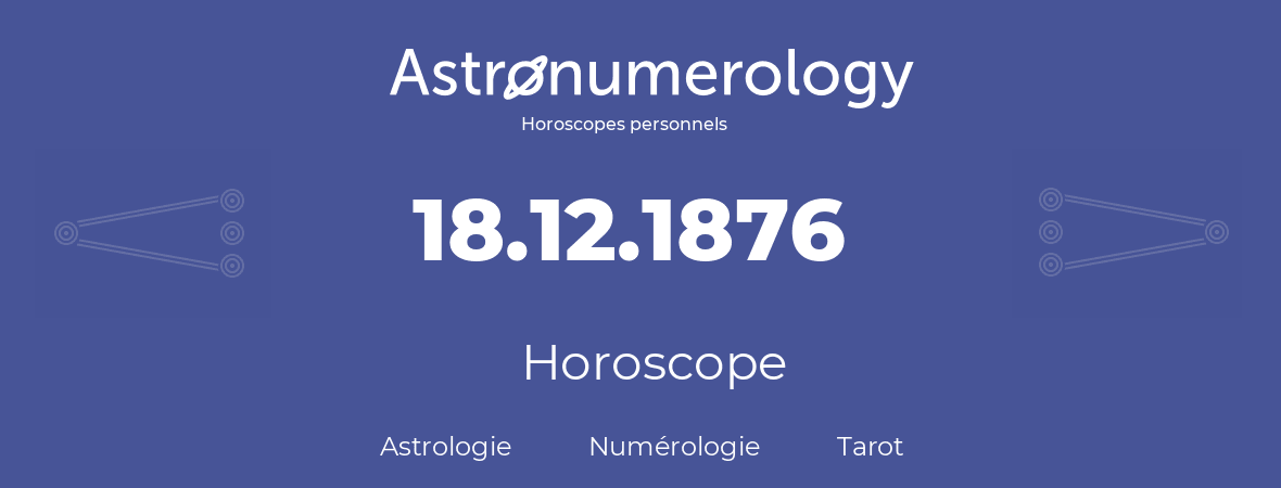 Horoscope pour anniversaire (jour de naissance): 18.12.1876 (18 Décembre 1876)
