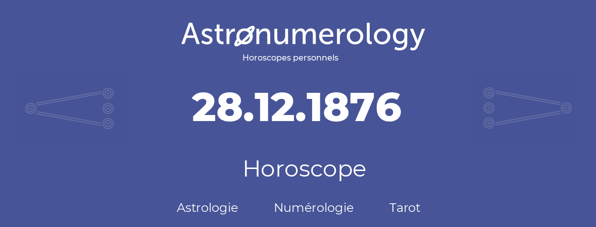 Horoscope pour anniversaire (jour de naissance): 28.12.1876 (28 Décembre 1876)
