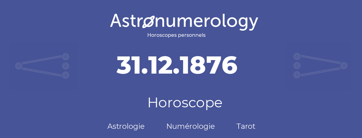 Horoscope pour anniversaire (jour de naissance): 31.12.1876 (31 Décembre 1876)