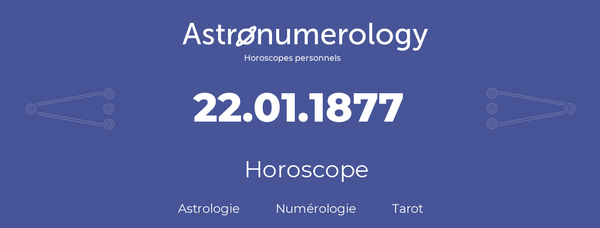 Horoscope pour anniversaire (jour de naissance): 22.01.1877 (22 Janvier 1877)
