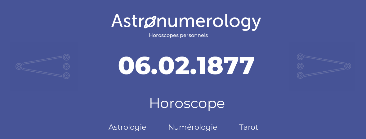 Horoscope pour anniversaire (jour de naissance): 06.02.1877 (06 Février 1877)