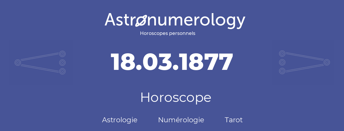 Horoscope pour anniversaire (jour de naissance): 18.03.1877 (18 Mars 1877)