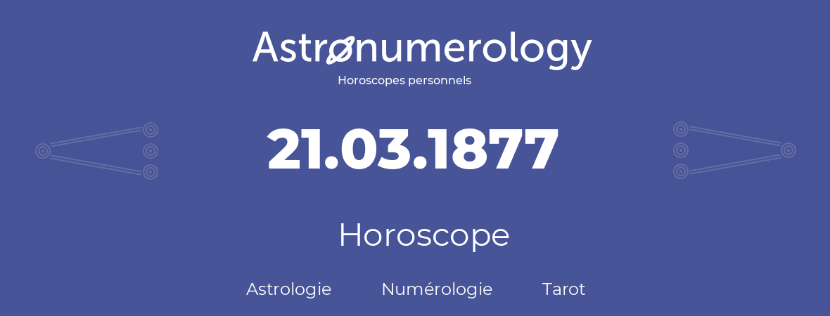 Horoscope pour anniversaire (jour de naissance): 21.03.1877 (21 Mars 1877)