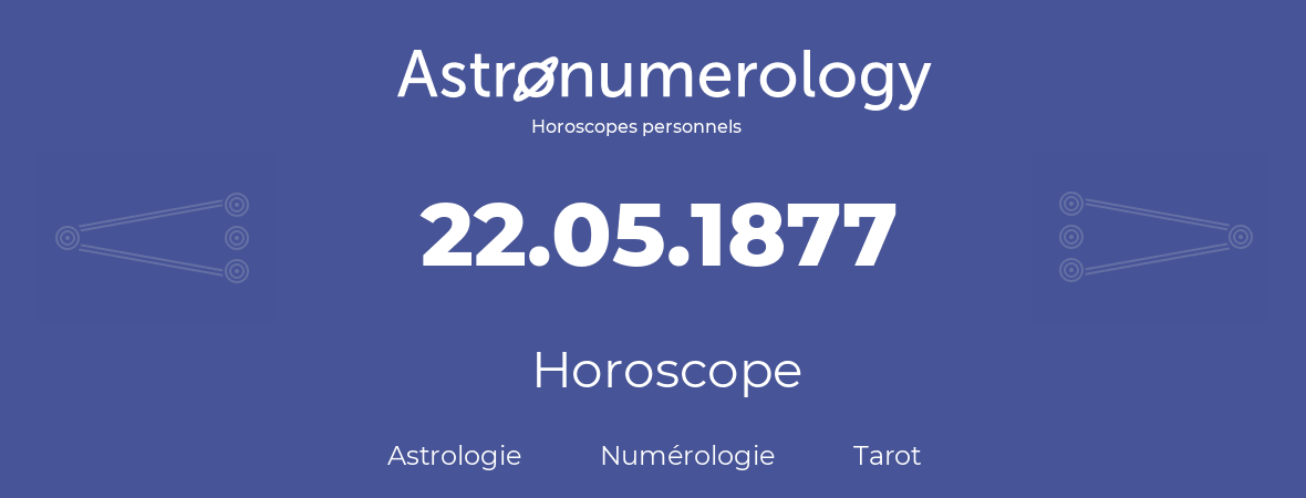 Horoscope pour anniversaire (jour de naissance): 22.05.1877 (22 Mai 1877)