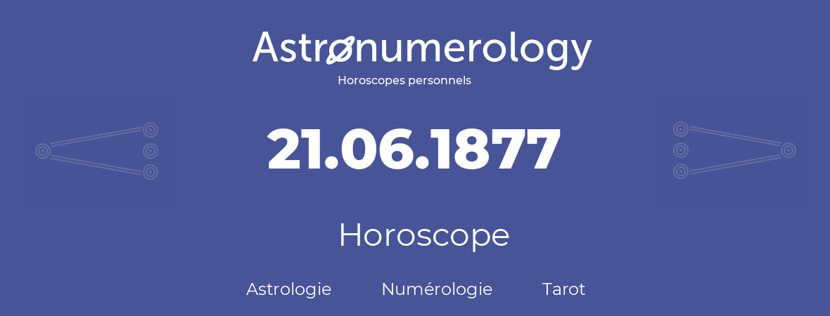 Horoscope pour anniversaire (jour de naissance): 21.06.1877 (21 Juin 1877)